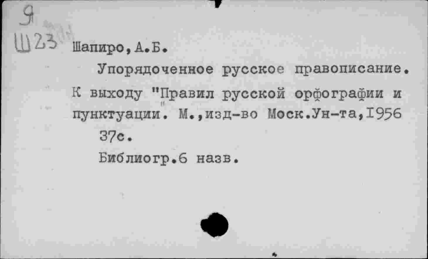 ﻿Щ2Л
Шапиро, А. Б.
Упорядоченное русское правописание.
К выходу "Правил русской орфографии и пунктуации. М.,изд-во Моск.Ун-та,1956 37с.
Библиогр.6 назв.